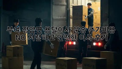 부여 장암면 용달이사 운송: 추가비용 NO! 저렴하고 안전한 이사 후기!  🚛