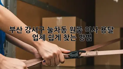 부산 강서구 눌차동 원룸 이사, 용달 업체 쉽게 찾는 방법!