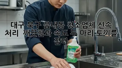 대구 북구 읍내동 청소업체 신속 처리! ✨ 깨끗함과 속도, 두 마리 토끼를 잡다!