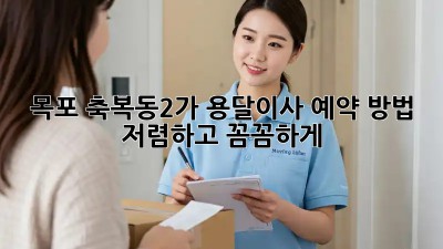 목포 축복동2가 용달이사 예약 방법: 저렴하고 꼼꼼하게! 🚛💨